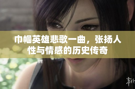 巾帼英雄悲歌一曲，张扬人性与情感的历史传奇