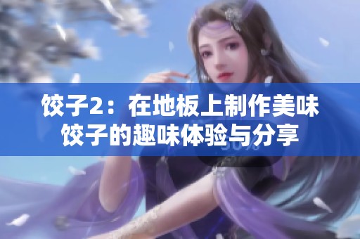 饺子2：在地板上制作美味饺子的趣味体验与分享