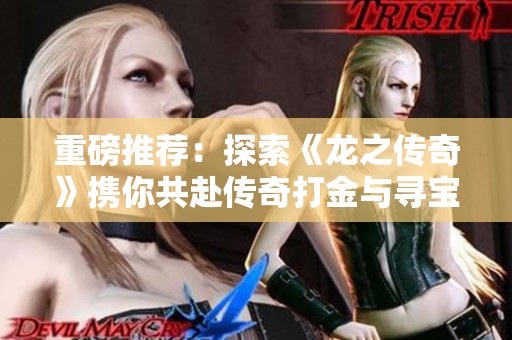 重磅推荐：探索《龙之传奇》携你共赴传奇打金与寻宝之旅