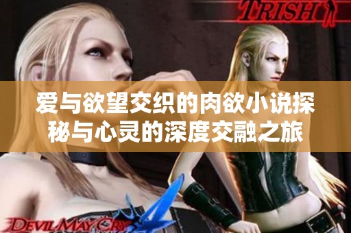 爱与欲望交织的肉欲小说探秘与心灵的深度交融之旅