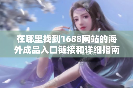 在哪里找到1688网站的海外成品入口链接和详细指南