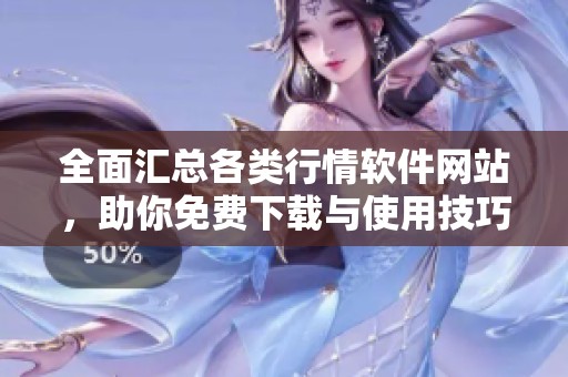全面汇总各类行情软件网站，助你免费下载与使用技巧分享