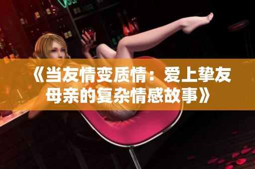 《当友情变质情：爱上挚友母亲的复杂情感故事》