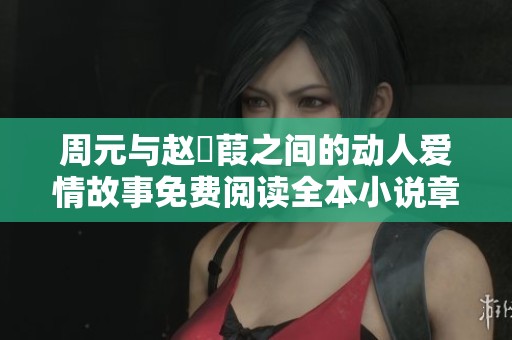 周元与赵蒨葭之间的动人爱情故事免费阅读全本小说章节分享