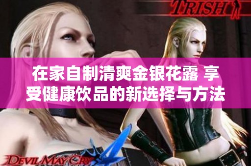 在家自制清爽金银花露 享受健康饮品的新选择与方法