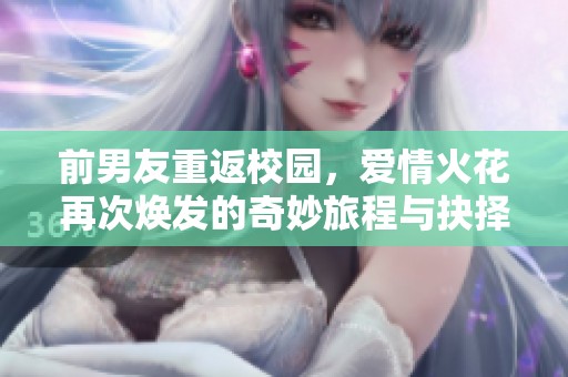 前男友重返校园，爱情火花再次焕发的奇妙旅程与抉择