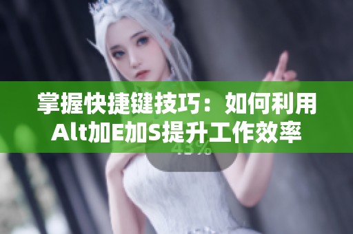 掌握快捷键技巧：如何利用Alt加E加S提升工作效率