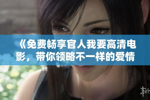 《免费畅享官人我要高清电影，带你领略不一样的爱情故事》