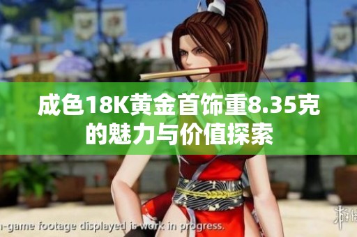 成色18K黄金首饰重8.35克的魅力与价值探索