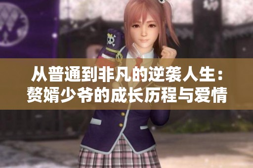 从普通到非凡的逆袭人生：赘婿少爷的成长历程与爱情故事
