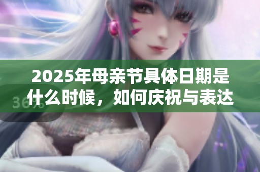2025年母亲节具体日期是什么时候，如何庆祝与表达爱意
