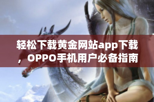 轻松下载黄金网站app下载，OPPO手机用户必备指南