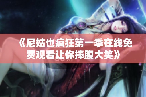 《尼姑也疯狂第一季在线免费观看让你捧腹大笑》