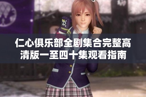 仁心俱乐部全剧集合完整高清版一至四十集观看指南