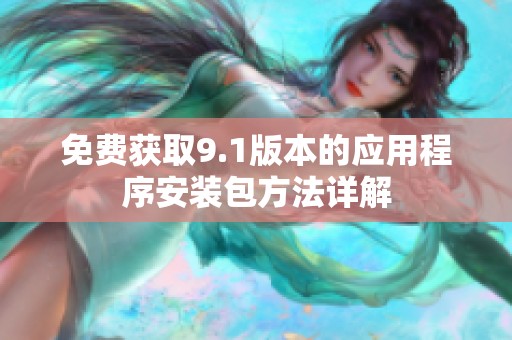 免费获取9.1版本的应用程序安装包方法详解
