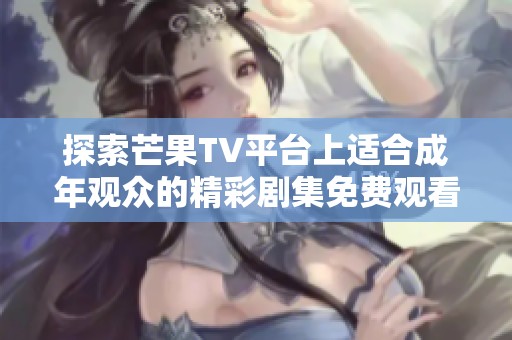 探索芒果TV平台上适合成年观众的精彩剧集免费观看体验