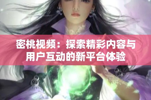 密桃视频：探索精彩内容与用户互动的新平台体验