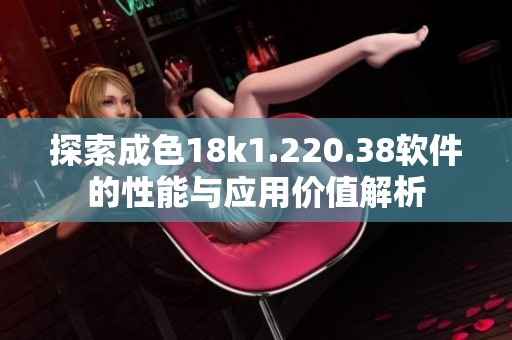 探索成色18k1.220.38软件的性能与应用价值解析