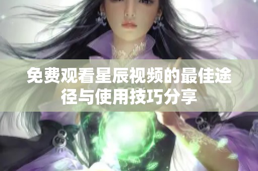 免费观看星辰视频的最佳途径与使用技巧分享