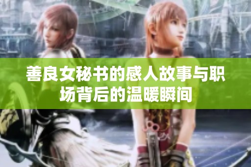 善良女秘书的感人故事与职场背后的温暖瞬间