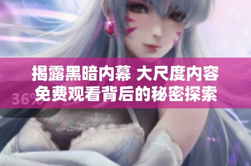 揭露黑暗内幕 大尺度内容免费观看背后的秘密探索
