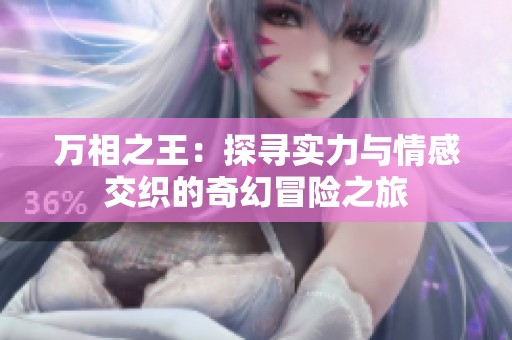 万相之王：探寻实力与情感交织的奇幻冒险之旅