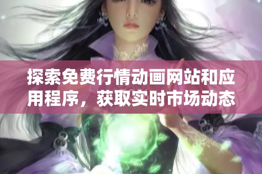 探索免费行情动画网站和应用程序，获取实时市场动态与投资资讯