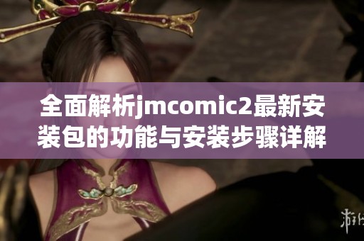 全面解析jmcomic2最新安装包的功能与安装步骤详解