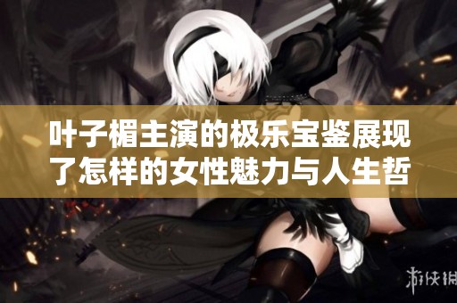 叶子楣主演的极乐宝鉴展现了怎样的女性魅力与人生哲学