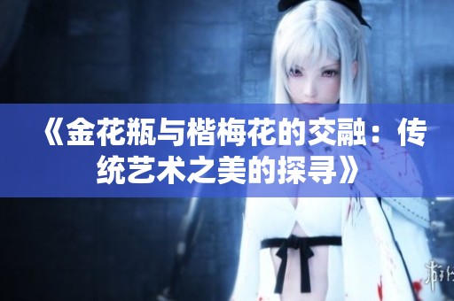 《金花瓶与楷梅花的交融：传统艺术之美的探寻》
