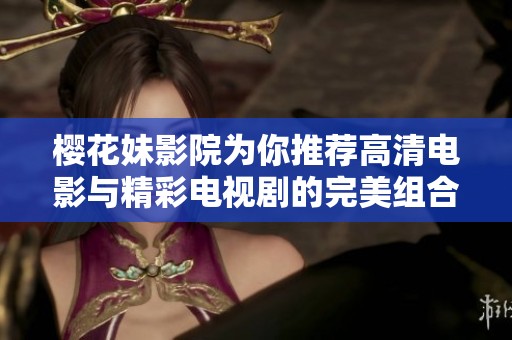 樱花妹影院为你推荐高清电影与精彩电视剧的完美组合