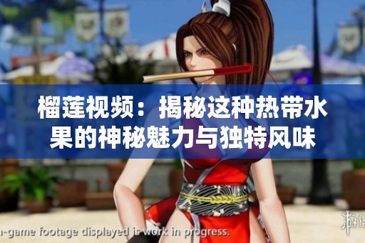 榴莲视频：揭秘这种热带水果的神秘魅力与独特风味