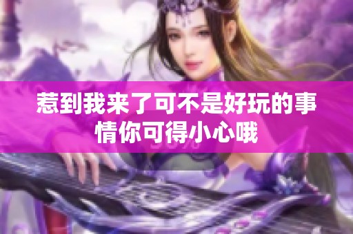 惹到我来了可不是好玩的事情你可得小心哦