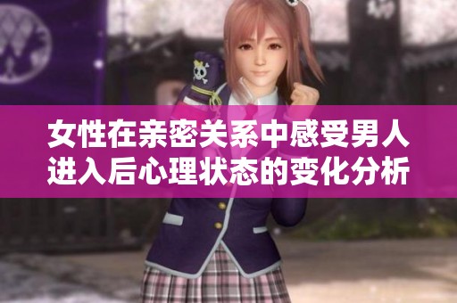 女性在亲密关系中感受男人进入后心理状态的变化分析