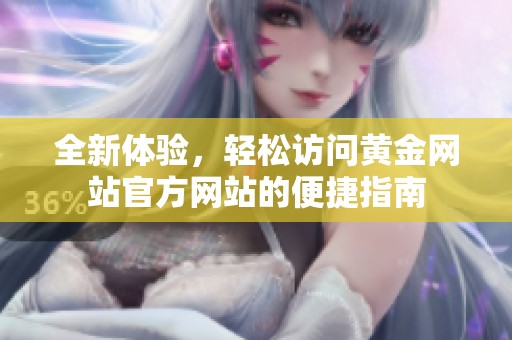 全新体验，轻松访问黄金网站官方网站的便捷指南