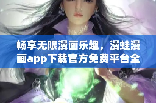 畅享无限漫画乐趣，漫蛙漫画app下载官方免费平台全新上线