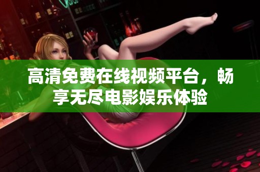 高清免费在线视频平台，畅享无尽电影娱乐体验