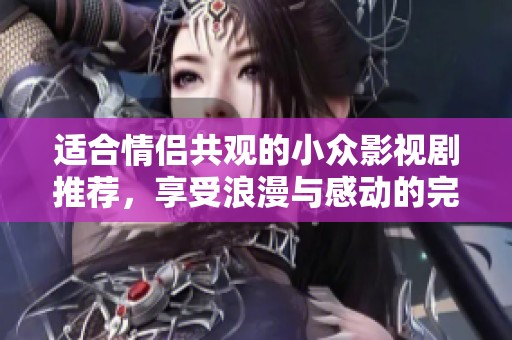 适合情侣共观的小众影视剧推荐，享受浪漫与感动的完美时光