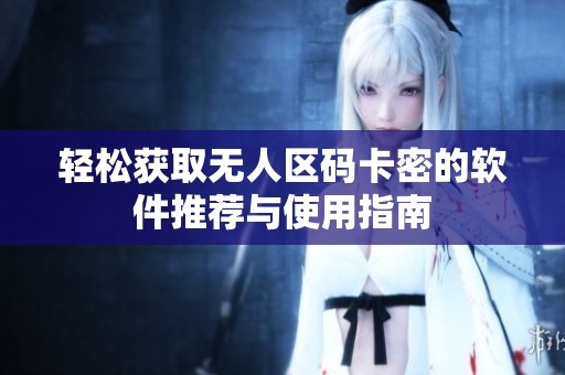 轻松获取无人区码卡密的软件推荐与使用指南