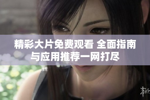 精彩大片免费观看 全面指南与应用推荐一网打尽