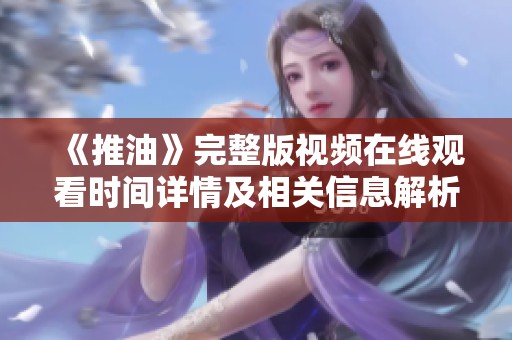 《推油》完整版视频在线观看时间详情及相关信息解析