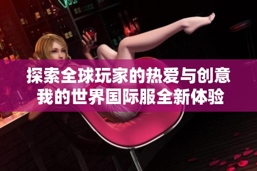 探索全球玩家的热爱与创意 我的世界国际服全新体验揭秘