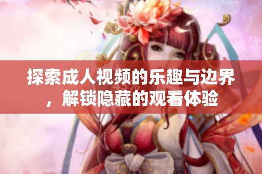 探索成人视频的乐趣与边界，解锁隐藏的观看体验