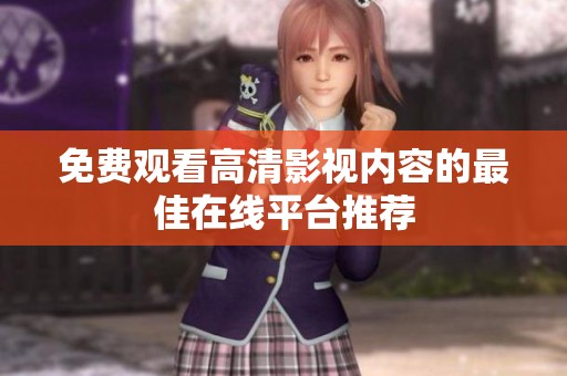 免费观看高清影视内容的最佳在线平台推荐