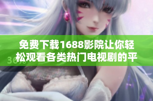 免费下载1688影院让你轻松观看各类热门电视剧的平台介绍