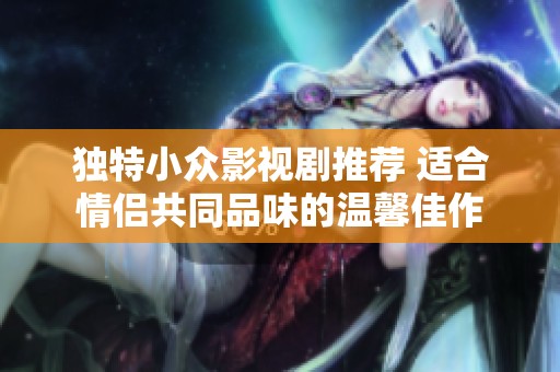 独特小众影视剧推荐 适合情侣共同品味的温馨佳作