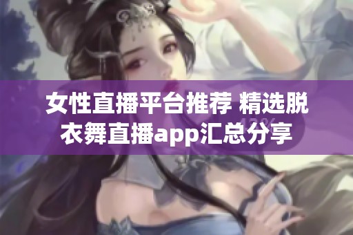 女性直播平台推荐 精选脱衣舞直播app汇总分享