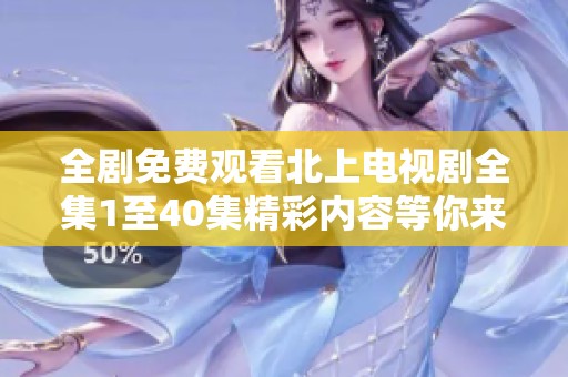 全剧免费观看北上电视剧全集1至40集精彩内容等你来追踪