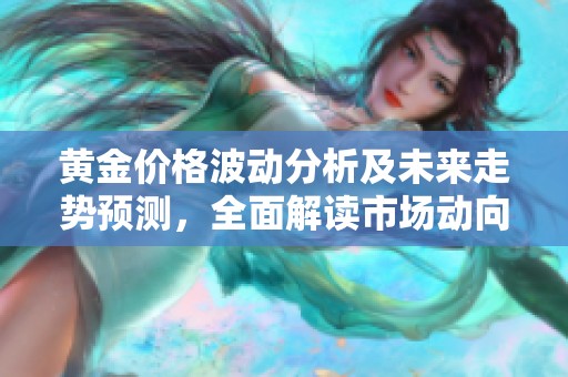 黄金价格波动分析及未来走势预测，全面解读市场动向与投资策略
